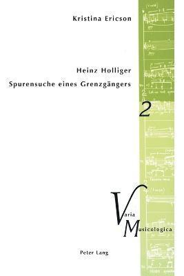 Kristina Ericson, Peter M Krakauer - Heinz Holliger - Spurensuche eines Grenzgaengers, Häftad