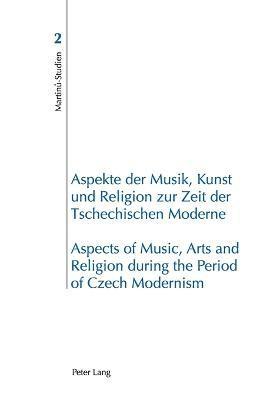 Aspekte der Musik, Kunst und Religion zur Zeit der Tschechischen Moderne- Aspects of Music, Arts and Religion during the Period of Czech Modernism 1