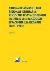 bokomslag Nationaler Anspruch Und Regionale Identitaet Im Reichsland Elsass-Lothringen Im Spiegel Des Franzoesischsprachigen Elsassromans (1871-1914)
