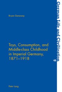 bokomslag Toys, Consumption, and Middle-class Childhood in Imperial Germany, 1871-1918