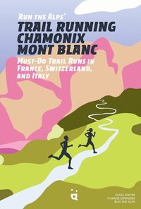 bokomslag Run the Alps' Trail Running Chamonix-Mont Blanc: 30 Must-Do Trail Runs