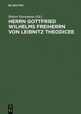 G Leibniz, Hubert Horstmann - Herrn Gottfried Wilhelms Freiherrn Von Leibnitz Theodicee Das Ist, Nach Der 1744 Erschienenen Mit Zusaetzen Und Anmerkungen Von, Inbunden