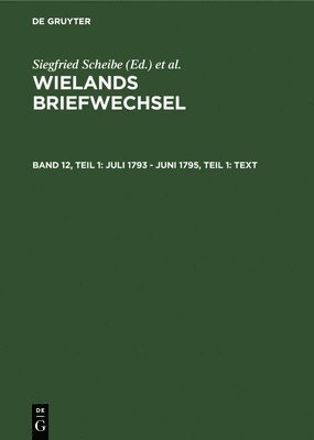 Wielands Briefwechsel: Vol 12. 1 Briefe Juli 1793 - Juni 1795, Part 1: Text 1