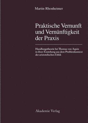 bokomslag Praktische Vernunft Und Vernünftigkeit Der PRAXIS: Handlungstheorie Bei Thomas Von Aquin in Ihrer Entstehung Aus Dem Problemkontext Der Aristotelische