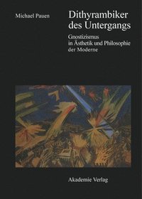 bokomslag Dithyrambiker Des Untergangs: Gnostizismus in Ästhetik Und Philosophie Der Moderne