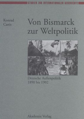 K Canis - Von Bismarck Zur Weltpolitik Deutsche Aubenpolitik 1890 Bis 1902, Inbunden