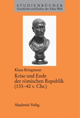 Klaus Bringmann - Krise Und Ende Der Römischen Republik (133-42 V. Chr.), Inbunden