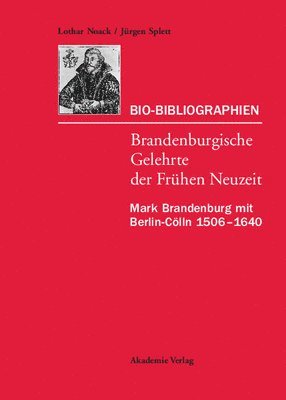Bio-Bibliographien. Brandenburgische Gelehrte der Frhen Neuzeit 1