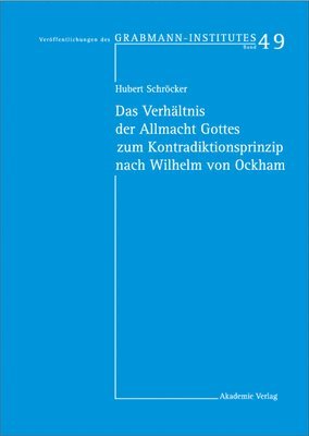 Hubert Schröcker - Das Verhältnis Der Allmacht Gottes Zum Kontradiktionsprinzip Nach Wilhelm Von Ockham, Inbunden