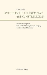 bokomslag sthetische Religiositt Und Kunstreligion in Den Philosophien Von Der Aufklrung Bis Zum Ausgang Des Deutschen Idealismus