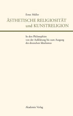 sthetische Religiositt Und Kunstreligion in Den Philosophien Von Der Aufklrung Bis Zum Ausgang Des Deutschen Idealismus 1