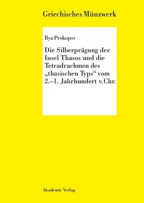 Ilya Prokopov - Silberprägung Der Insel Thasos Und Die Tetradrachmen Des Thasischen Typs Vom 2.-1. Jh. V. Chr., Inbunden
