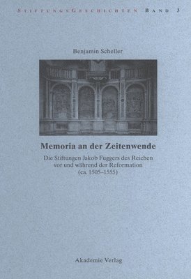 Benjamin Scheller - Memoria an Der Zeitenwende. Die Stiftungen Jakob Fuggers Des Reichen VOR Und Während Der Reformation (Ca. 1505-1555), Inbunden