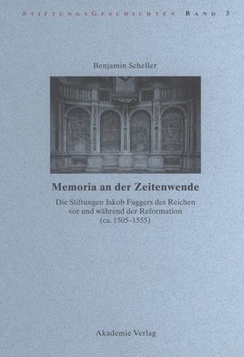 Memoria an Der Zeitenwende. Die Stiftungen Jakob Fuggers Des Reichen VOR Und Whrend Der Reformation (Ca. 1505-1555) 1