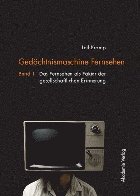 Gedächtnismaschine Fernsehen: Band 1: Das Fernsehen ALS Faktor Der Gesellschaftlichen Erinnerung. Band 2: Probleme Und Potenziale Der Fernseherbe-Verw