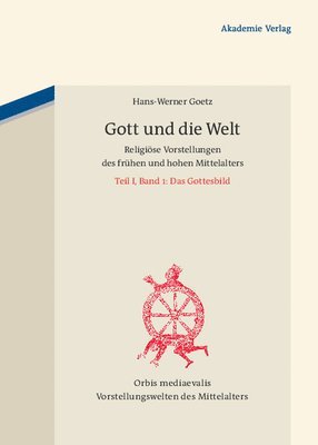 Hans-Werner Goetz - Gott Und Die Welt: Religiöse Vorstellungen Des Frühen Und Hohen Mittelalters. Teil I, Band 1: Das Gottesbild, Inbunden