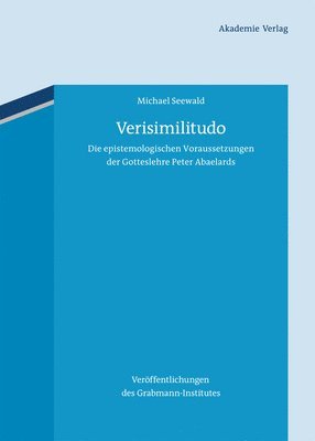 Michael Seewald - Verisimilitudo: Die Epistemologischen Voraussetzungen Der Gotteslehre Peter Abaelards, Inbunden