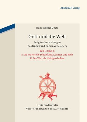 Hans-Werner Goetz - Gott Und Die Welt: Religiöse Vorstellungen Des Frühen Und Hohen Mittelalters. Teil I, Band 2. II. Die Materielle Schöpfung. Kosmos Und Welt. III. Die, Inbunden