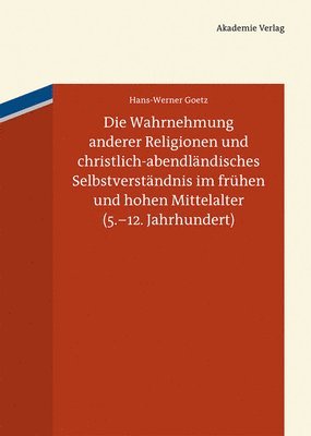 Hans-Werner Goetz - Die Wahrnehmung Anderer Religionen Und Christlich-Abendländisches Selbstverständnis Im Frühen Und Hohen Mittelalter (5.-12. Jahrhundert), Inbunden