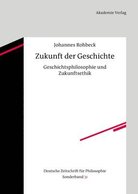 Johannes Rohbeck - Zukunft Der Geschichte: Geschichtsphilosophie Und Zukunftsethik, Inbunden