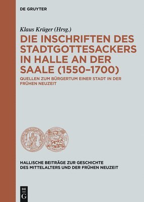 Klaus Krüger - Die Inschriften Des Stadtgottesackers in Halle an Der Saale (1550-1700): Quellen Zum Bürgertum Einer Stadt in Der Frühen Neuzeit, Inbunden