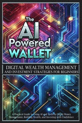 bokomslag The AI-Powered Wallet: A Practical Guide to Using AI and Tech for Smart Money Management, Building Wealth, and Investing with Confidence