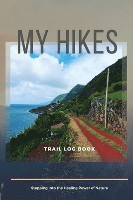 bokomslag My Hikes Trail Log Book Stepping Into The Healing Power of Nature