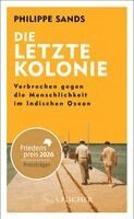 Philippe Sands - Die letzte Kolonie - Verbrechen gegen die Menschlichkeit im Indischen Ozean, Inbunden