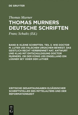 bokomslag Kleine Schriften. Teil 3. Wie Doctor M. Luter U Falschen Ursachen Bewegt. Das Geistlich Recht Verbrennet Hat. Antwurt Und Klag Mit Entschuldigung Doctor Murners. OB Der Knig U Engelland Ein