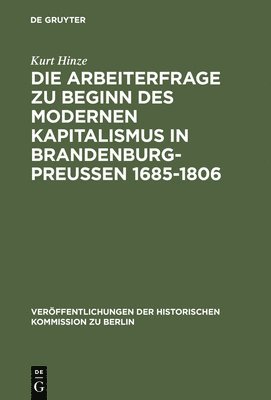 Kurt Hinze - Die Arbeiterfrage Zu Beginn Des Modernen Kapitalismus in Brandenburg-Preussen 1685-1806, Inbunden