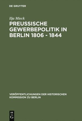 Ilja Mieck - Preussische Gewerbepolitik in Berlin 1806 - 1844, Inbunden