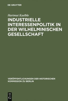 Hartmut Kaelble - Industrielle Interessenpolitik in der Wilhelminischen Gesellschaft, Inbunden