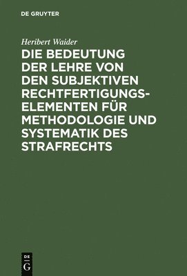 Heribert Waider - Bedeutung Der Lehre Von Den Subjektiven Rechtfertigungselementen Für Methodologie Und Systematik Des Strafrechts, Inbunden