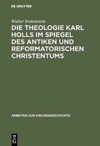 bokomslag Die Theologie Karl Holls im Spiegel des antiken und reformatorischen Christentums