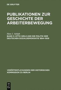 bokomslag Otto Wels und die Politik der Deutschen Sozialdemokratie 18941939
