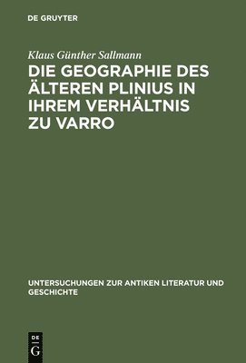 Klaus Günther Sallmann - Die Geographie Des Älteren Plinius in Ihrem Verhältnis Zu Varro, Inbunden