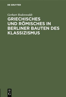 bokomslag Griechisches und Rmisches in Berliner Bauten des Klassizismus