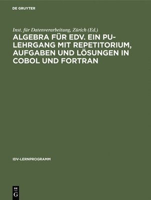 Inst Für Datenverarbeitung Zürich, Zürich, Inst. für Datenverarbeitung - Algebra für EDV. Ein PU-Lehrgang mit Repetitorium, Aufgaben und Lösungen in COBOL und FORTRAN, Inbunden