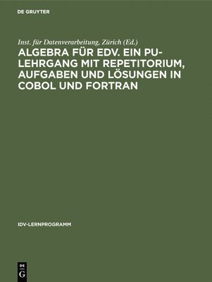 Algebra fr EDV. Ein PU-Lehrgang mit Repetitorium, Aufgaben und Lsungen in COBOL und FORTRAN 1