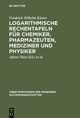 Friedrich Wilhelm Küster, Alfred Thiel, Kurt Fischbeck - Logarithmische Rechentafeln für Chemiker, Pharmazeuten, Mediziner und Physiker, Inbunden