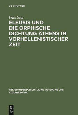 Fritz Graf - Eleusis Und Die Orphische Dichtung Athens in Vorhellenistischer Zeit, Inbunden