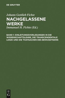 Einleitungsvorlesungen in die Wissenschaftslehre, die transcendentale Logik und die Thatsachen des Bewusstseins 1