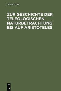 bokomslag Zur Geschichte Der Teleologischen Naturbetrachtung Bis Auf Aristoteles