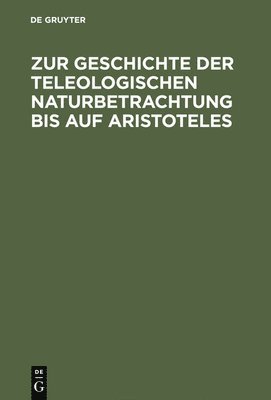 Zur Geschichte Der Teleologischen Naturbetrachtung Bis Auf Aristoteles 1