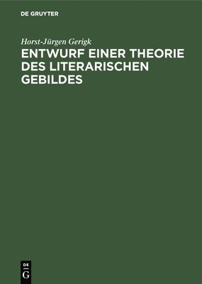 Horst-Jürgen Gerigk - Entwurf einer Theorie des literarischen Gebildes, Inbunden