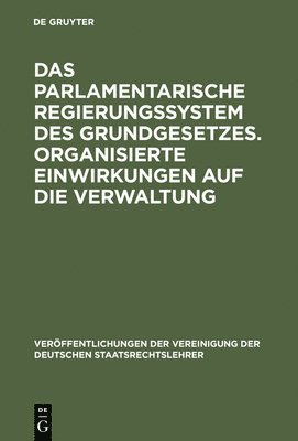 Das parlamentarische Regierungssystem des Grundgesetzes. Organisierte Einwirkungen auf die Verwaltung 1