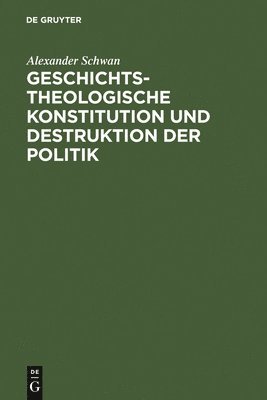 Alexander Schwan - Geschichtstheologische Konstitution Und Destruktion Der Politik, Inbunden