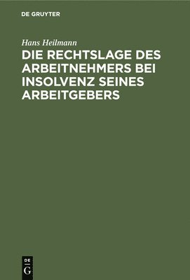 Hans Heilmann - Die Rechtslage Des Arbeitnehmers Bei Insolvenz Seines Arbeitgebers, Inbunden