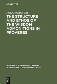 bokomslag The Structure and Ethos of the Wisdom Admonitions in Proverbs