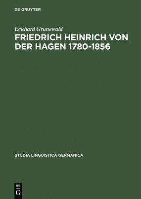 Eckhard Grunewald - Friedrich Heinrich Von Der Hagen 1780-1856, Inbunden